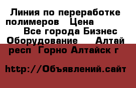 Линия по переработке полимеров › Цена ­ 2 000 000 - Все города Бизнес » Оборудование   . Алтай респ.,Горно-Алтайск г.